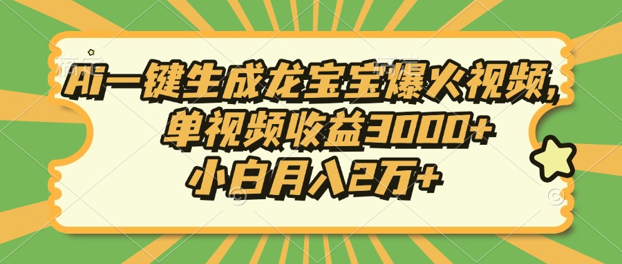 Ai一键生成龙宝宝爆火视频，单视频收益3000+，小白月入2万+-灼光资源宝库