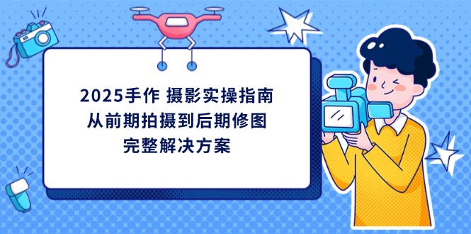 2025手作 摄影实操指南,从前期拍摄到后期修图的完整解决方案-灼光资源宝库