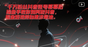 千万粉丝抖音账号幕后操盘手教你如何做抖音,掘金短视频自建流量池-灼光资源宝库