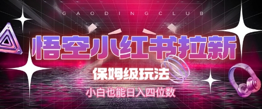悟空小红书拉新，保姆级玩法，小白也能日入四位数-灼光资源宝库