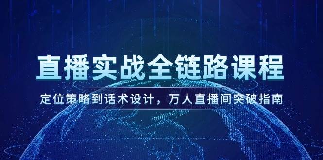 直播实战全链路课程，定位策略到话术设计，万人直播间突破指南-灼光资源宝库