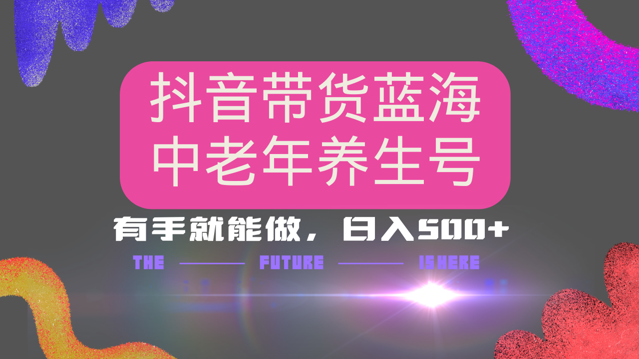 抖音带货冷门赛道，用AI做中老年养生号，可矩阵放大，小白也能月入30000+-灼光资源宝库