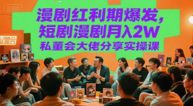 漫剧红利期爆发，短剧漫剧月入2W私董会大佬分享实操课-灼光资源宝库