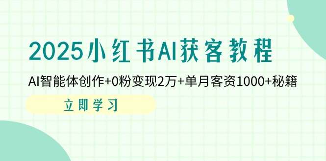 2025小红书AI获客教程：AI智能体创作+0粉变现2万+单月客资1000+秘籍-灼光资源宝库