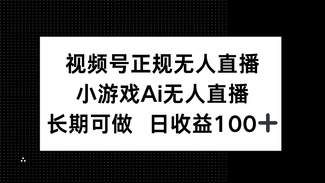 视频号正规无人直播，小游戏AI无人直播，长期可做，日收益100+-灼光资源宝库