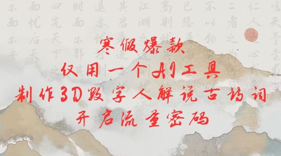 寒假爆款，仅用一个AI工具，制作3D数字人解说古诗词，开启流量密码-灼光资源宝库