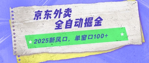 2025新风口，京东外卖全自动掘金，单窗口100+【揭秘】-灼光资源宝库