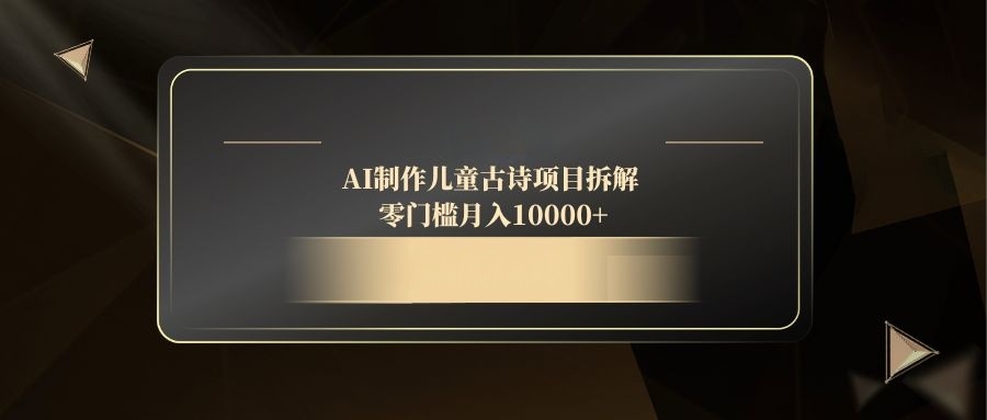 AI制作儿童古诗项目拆解,零门槛月入10000+-灼光资源宝库