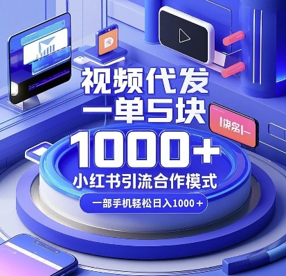 视频代发，一单5块，小红书引流合作模式，一部手机轻松日入多张【揭秘】-灼光资源宝库