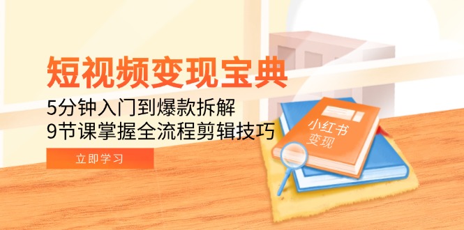 短视频变现宝典：5分钟入门到爆款拆解，9节课掌握全流程剪辑技巧-灼光资源宝库