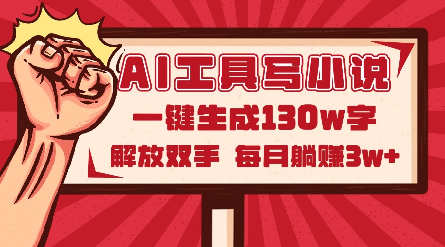 AI工具写小说2.0，一键生成130万字，解放双手，每月躺赚3w+-灼光资源宝库