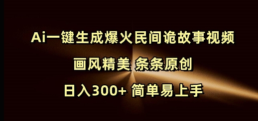 Ai一键生成爆火民间诡故事视频 画风精美 条条原创 日入300+ 简单易上手-灼光资源宝库