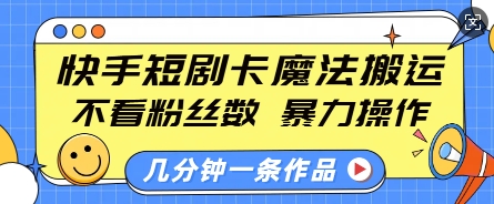 快手短剧卡魔法搬运，不看粉丝数，暴力操作，几分钟一条作品，小白也能快速上手-灼光资源宝库