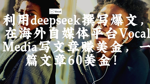 出海搞钱！利用deepseek撰写爆文，在海外自媒体平台Vocal Media写文章挣美金，一篇文章60刀-灼光资源宝库