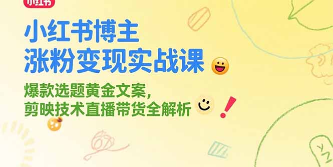 小红书博主涨粉变现实战课，爆款选题黄金文案，剪映技术直播带货全解析-灼光资源宝库
