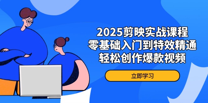 2025剪映实战课程，零基础入门到特效精通，轻松创作爆款视频-灼光资源宝库