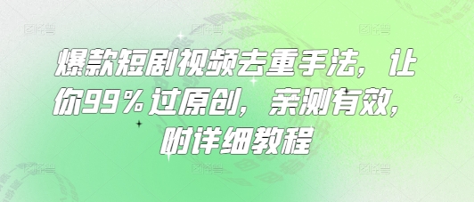 爆款短剧视频去重手法，让你99%过原创，亲测有效，附详细教程-灼光资源宝库