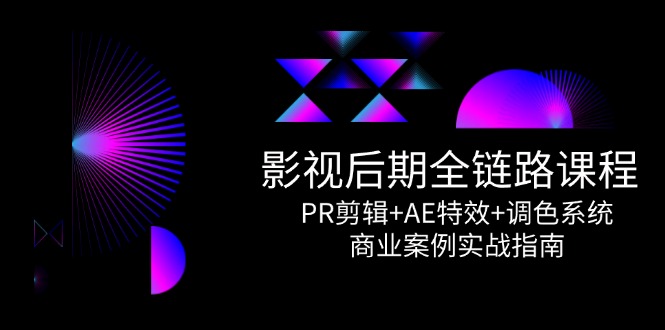 影视后期全链路课程，PR剪辑+AE特效+调色系统，商业案例实战指南-灼光资源宝库