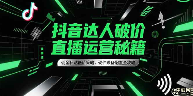 抖音达人破价直播运营秘籍，佣金补贴低价策略，硬件设备配置全攻略-灼光资源宝库