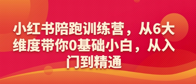 小红书陪跑训练营，从6大维度带你0基础小白，从入门到精通-灼光资源宝库