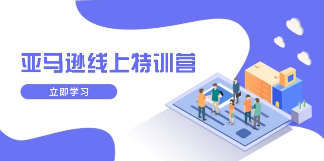 亚马逊线上特训营，新品成长与库存规划，提升品牌推广能力，实现业务增长-灼光资源宝库
