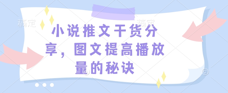 小说推文干货分享，图文提高播放量的秘诀-灼光资源宝库