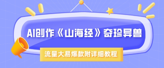 AI创作《山海经》奇珍异兽，超现实画风，流量大易爆款，附详细教程-灼光资源宝库