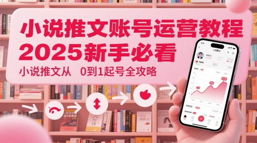 小说推文账号运营起号教程，2025新手必看，小说推文从0到1起号全攻略-灼光资源宝库