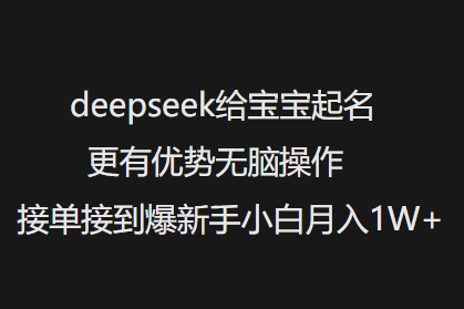 deepseek给宝宝起名更有优势无脑操作接单接到爆新手小白月入1W+-灼光资源宝库