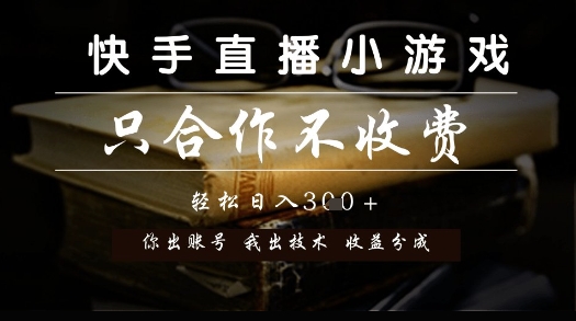 快手直播小游戏，只合作不收费，你出账号我出技术， 分润模式【揭秘】-灼光资源宝库