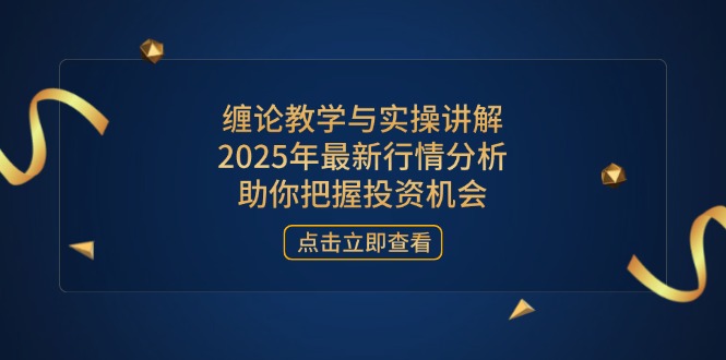 缠论教学与实操讲解，2025年最新行情分析，助你把握投资机会-灼光资源宝库