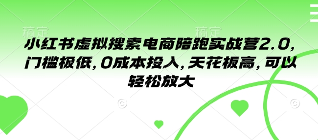 小红书虚拟搜索电商陪跑实战营2.0，门槛极低，0成本投入，天花板高，可以轻松放大-灼光资源宝库