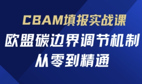 CBAM填报实战课，欧盟碳边界调节机制，从零到精通-灼光资源宝库