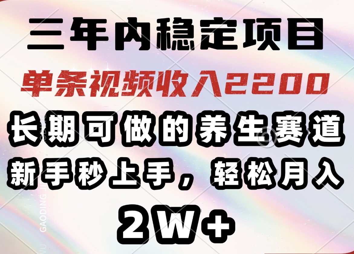 三年内稳定项目，长期可做的养生赛道，单条视频收入2200，新手秒上手，…-灼光资源宝库