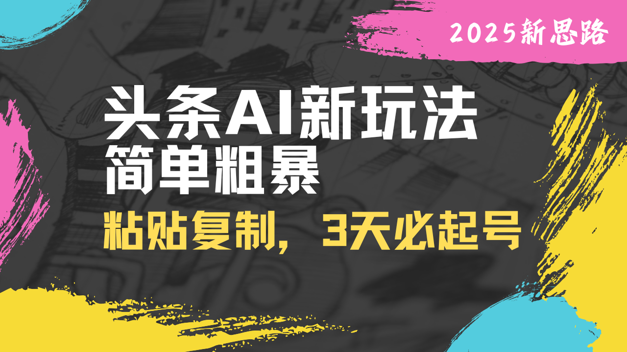 头条AI新玩法，简单粗暴，仅需粘贴复制，三天必起号-灼光资源宝库