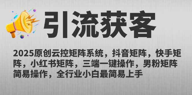 2025原创云控矩阵系统，抖音矩阵，快手矩阵，小红书矩阵，三端一键操…-灼光资源宝库