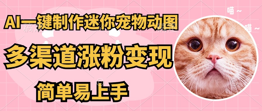 AI搬砖一件制作超迷你宠物图，5分钟一个成品，多渠道引流涨粉变现，简...-资源宝库