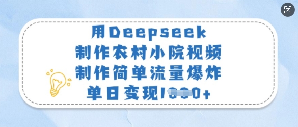 用Deepseek制作农村小院视频,制作简单流量爆炸,单日变现多张-灼光资源宝库