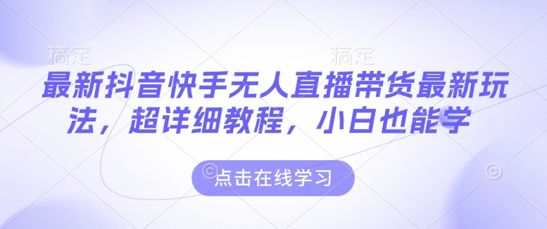最新抖音快手无人直播带货玩法，超详细教程，小白也能学-灼光资源宝库