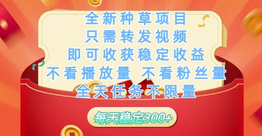 全新种草项目只需转发视频，即可收获稳定收益，不看播放量不看粉丝量，全天任务不限量，每天稳定3张【揭秘】-灼光资源宝库