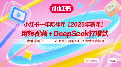 小红书一年陪伴课【2025年新课】，用短视频+deepSeek打爆款，史上最干货的小红书店铺爆款课程-灼光资源宝库