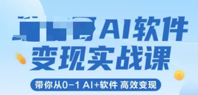 AI软件变现实战课,带你从0-1 Al+软件 高效变现-灼光资源宝库