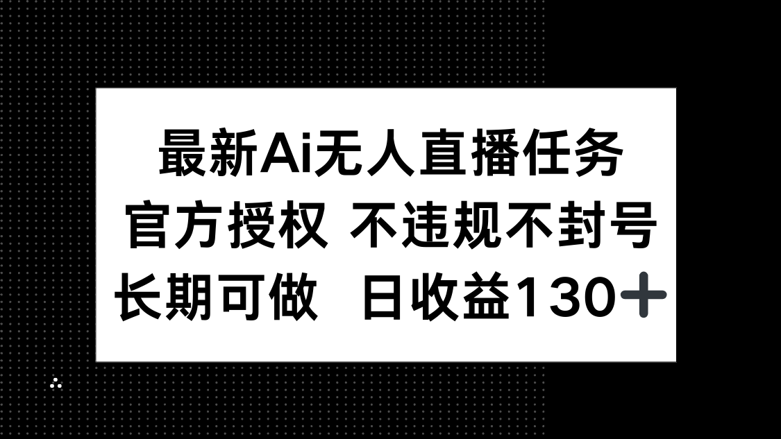 最新AI无人直播任务，官方授权 不违规不封号，长期可做，日收益130+-灼光资源宝库