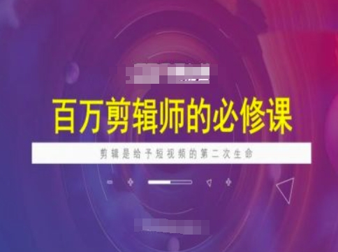 百万剪辑师必修课，剪辑是给予短视频的第二次生命-灼光资源宝库
