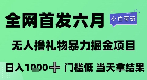 全网首发六月，无人撸礼物暴力掘金项目，日入1K+门槛低，当天拿结果，小白可玩【揭秘】-灼光资源宝库