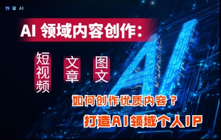 AI领域内容创作：高效创作短视频、文章、图文三大板块内容，打造AI领域个人IP-灼光资源宝库