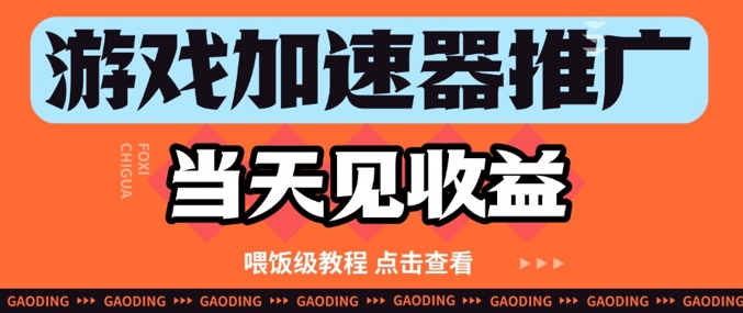 游戏加速器推广项目当天见收益,纯干货喂饭级教程分享-灼光资源宝库