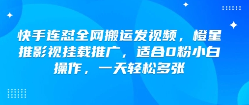 快手连怼全网搬运发视频,橙星推影视挂载推广,适合0粉小白操作,一天轻松多张-灼光资源宝库