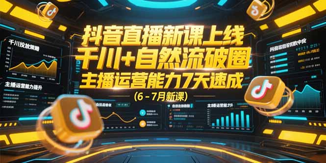抖音直播新课上线，千川+自然流破圈，主播运营能力7天速成 (6-7月新课-灼光资源宝库