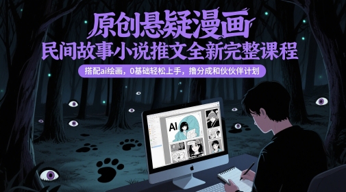 原创悬疑漫画民间故事小说推文全新完整课程， 搭配ai绘画，0基础轻松上手，撸分成和伙伴计划-灼光资源宝库